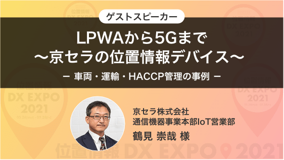 ゲストスピーカー「LPWAから5Gまで~京セラの位置情報デバイス - 車両・運輸・HACCP管理の事例 -」京セラ(株)通信機器事業本部IoT営業部 鶴見 崇哉 様