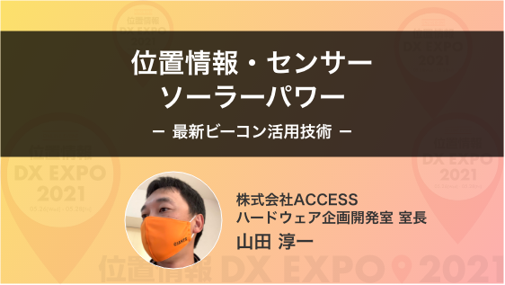 「位置情報、センサー、ソーラーパワー - 最新ビーコン活用技術 -」(株)ACCESS ハードウェア企画開発室 室長 山田 淳一